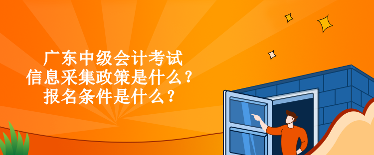 廣東中級會計考試信息采集政策是什么？報名條件是什么？