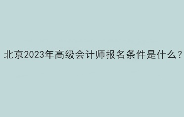 北京2023年高級會計師報名條件是什么？