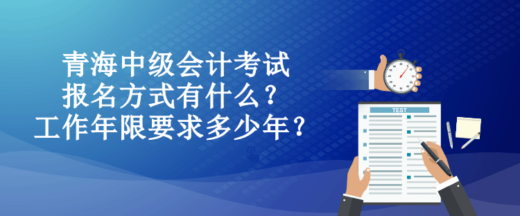 青海中級(jí)會(huì)計(jì)考試報(bào)名方式有什么？工作年限要求多少年？