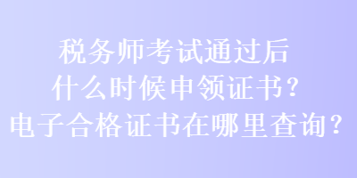 稅務(wù)師考試通過后什么時候申領(lǐng)證書？電子合格證書在哪里查詢？