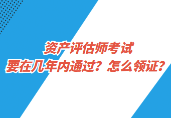 資產評估師考試要在幾年內通過？怎么領證？