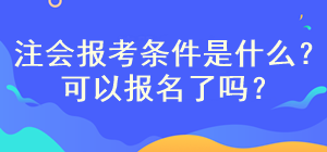 注會考試報(bào)名條件是什么？現(xiàn)在可以報(bào)名嗎？