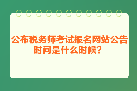 公布稅務(wù)師考試報(bào)名網(wǎng)站公告時(shí)間是什么時(shí)候？