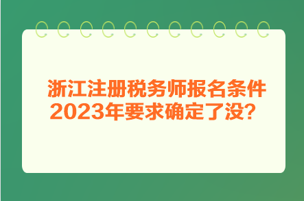 浙江注冊稅務(wù)師報名條件2023年要求確定了沒？