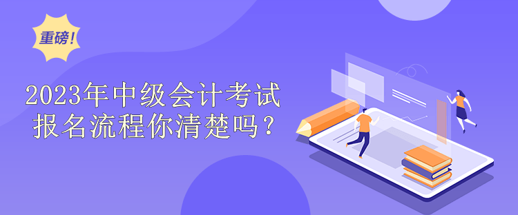 2023年中級(jí)會(huì)計(jì)考試報(bào)名流程你清楚嗎？