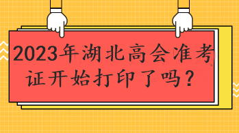 2023年湖北高會(huì)準(zhǔn)考證開(kāi)始打印了嗎？