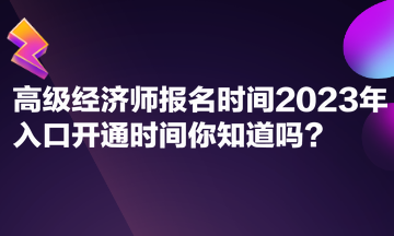 高級經(jīng)濟師報名時間2023年入口開通時間你知道嗎？