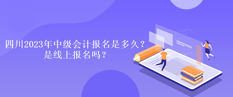 四川2023年中級(jí)會(huì)計(jì)報(bào)名是多久？是線上報(bào)名嗎？