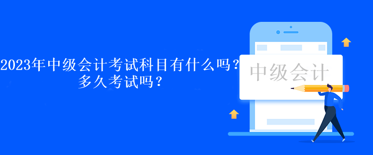 2023年中級(jí)會(huì)計(jì)考試科目有什么嗎？多久考試嗎？