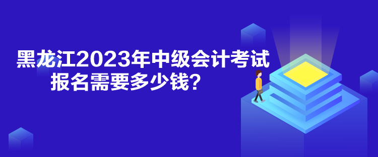 黑龍江2023年中級會計考試報名需要多少錢？