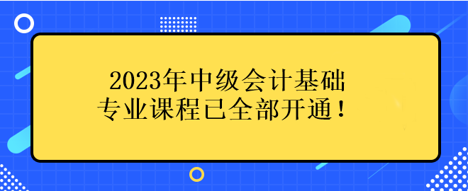 2023年中級(jí)會(huì)計(jì)基礎(chǔ)專業(yè)課程已全部開通！