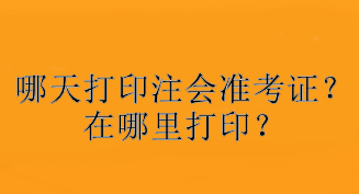 哪天打印注會(huì)準(zhǔn)考證？在哪里打??？