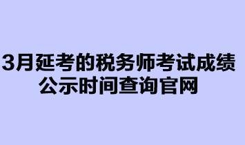 3月延考的稅務(wù)師考試成績(jī)公示時(shí)間查詢(xún)官網(wǎng)