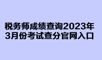 稅務(wù)師成績(jī)查詢(xún)2023年3月延考查分官網(wǎng)入口