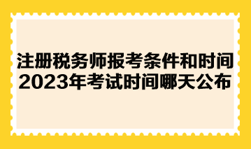 注冊稅務(wù)師報考條件和時間2023年考試時間哪天公布？