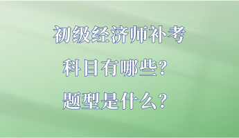 初級經(jīng)濟師補考科目有哪些？題型是什么？