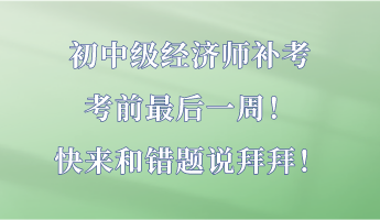 初中級經(jīng)濟(jì)師補(bǔ)考最后一周！快來和錯題說拜拜！