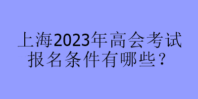 上海2023年高會考試報名條件有哪些？