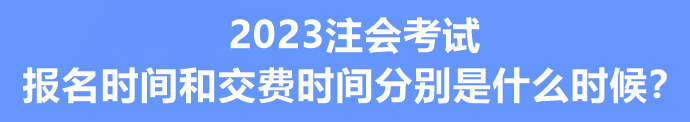 2023注會考試報名時間和交費時間分別是什么時候？