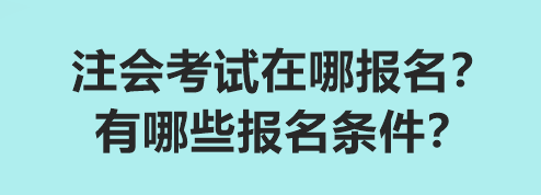 注會(huì)考試在哪報(bào)名？有哪些報(bào)名條件？