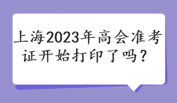 上海2023年高會(huì)準(zhǔn)考證開(kāi)始打印了嗎？