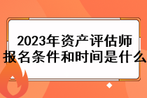 2023年資產(chǎn)評估師報名條件和時間是什么？