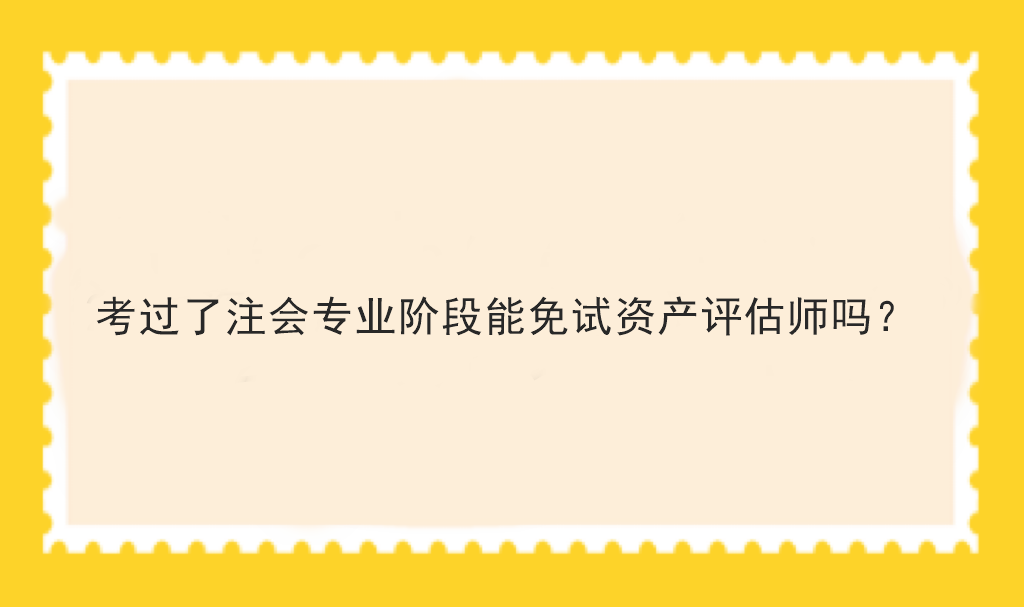 考過了注會專業(yè)階段能免試資產(chǎn)評估師嗎？