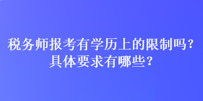 稅務(wù)師報考有學(xué)歷上的限制嗎？具體要求有哪些？