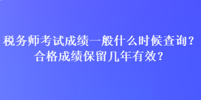 稅務(wù)師考試成績一般什么時(shí)候查詢？合格成績保留幾年有效？