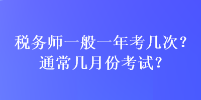 稅務(wù)師一般一年考幾次？通常幾月份考試？