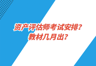 資產(chǎn)評估師考試安排？教材幾月出？