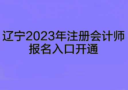 遼寧2023年注冊會計師報名入口開通~趕快來報名啦！