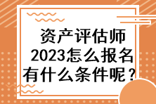 資產(chǎn)評(píng)估師2023怎么報(bào)名有什么條件呢？