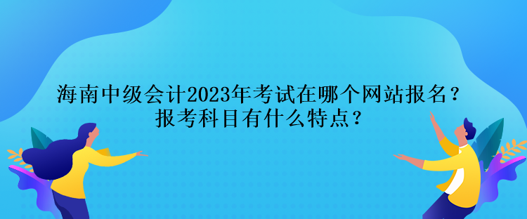 海南中級會計(jì)2023年考試在哪個(gè)網(wǎng)站報(bào)名？