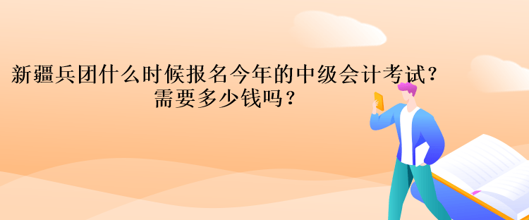 新疆兵團(tuán)什么時(shí)候報(bào)名今年的中級(jí)會(huì)計(jì)考試？需要多少錢嗎？