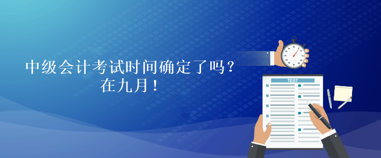 中級會計考試時間確定了嗎？在九月！