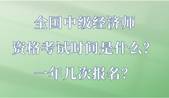 全國中級經濟師資格考試時間是什么？一年幾次報名？