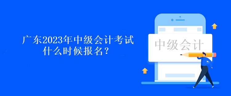 廣東2023年中級會計考試什么時候報名？