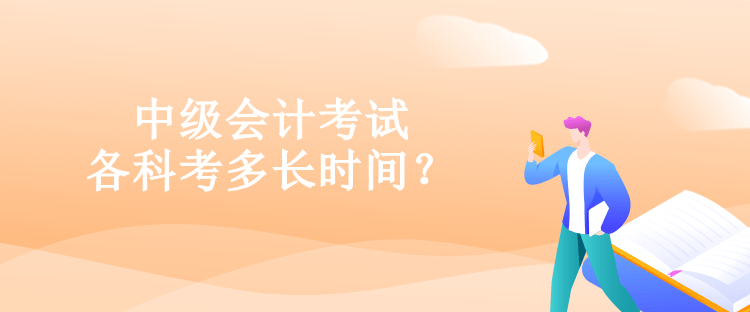 中級(jí)會(huì)計(jì)考試各科考多長(zhǎng)時(shí)間？