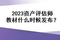 2023資產(chǎn)評估師教材什么時(shí)候發(fā)布？