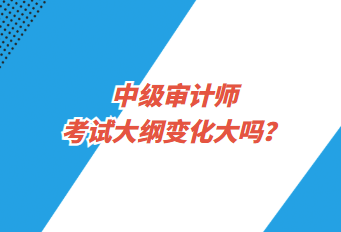 中級審計師考試大綱變化大嗎？