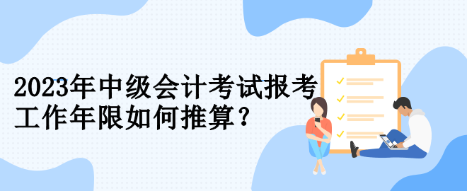 2023年中級會計考試報考 工作年限如何推算？