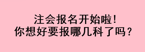 注會報(bào)名開始啦!你想好要報(bào)哪幾科了嗎？