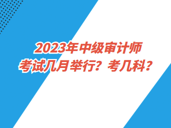 2023年中級(jí)審計(jì)師考試幾月舉行？考幾科？