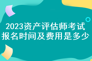 2023資產(chǎn)評(píng)估師考試報(bào)名時(shí)間及費(fèi)用是多少？