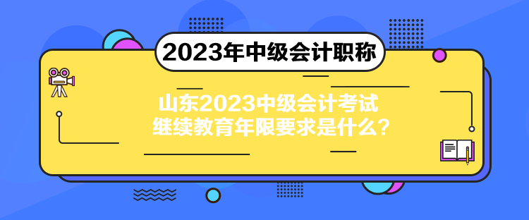 山東2023中級會計考試繼續(xù)教育年限要求是什么？