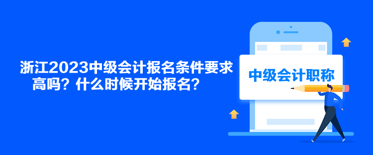 浙江2023中級會計(jì)報(bào)名條件要求高嗎？什么時(shí)候開始報(bào)名？