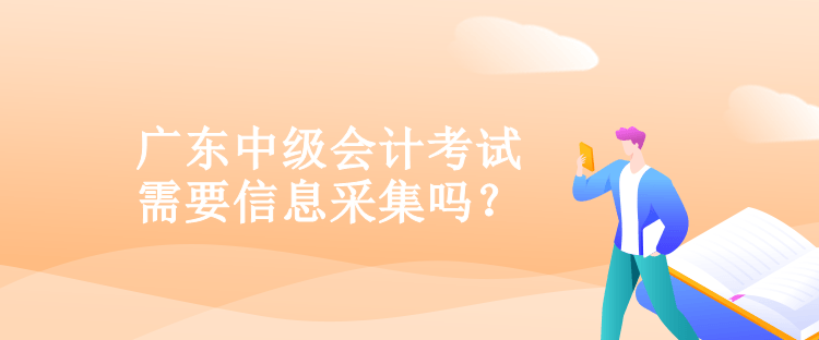 廣東中級(jí)會(huì)計(jì)考試需要信息采集嗎？