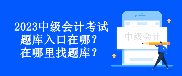 2023中級會(huì)計(jì)考試題庫入口在哪？在哪里找題庫？