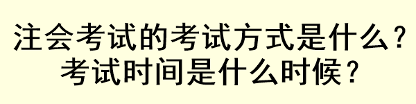 注會考試的考試方式是什么？考試時間是什么時候？